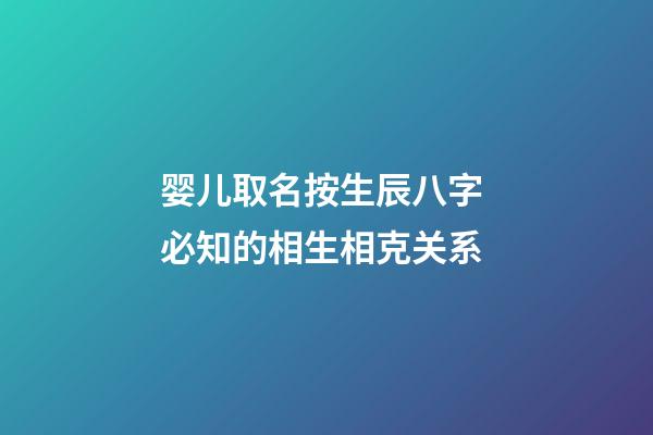 婴儿取名按生辰八字 必知的相生相克关系